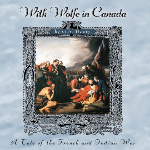 With Wolfe in Canada: A Tale of the French and Indian War (1756-1763)